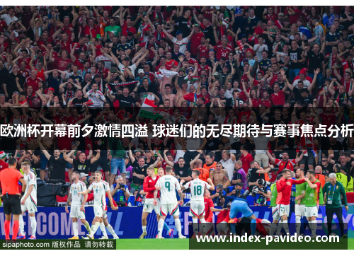欧洲杯开幕前夕激情四溢 球迷们的无尽期待与赛事焦点分析