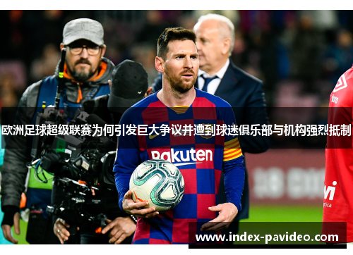 欧洲足球超级联赛为何引发巨大争议并遭到球迷俱乐部与机构强烈抵制