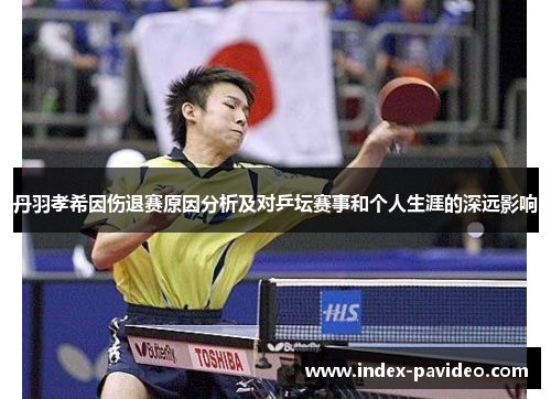 丹羽孝希因伤退赛原因分析及对乒坛赛事和个人生涯的深远影响