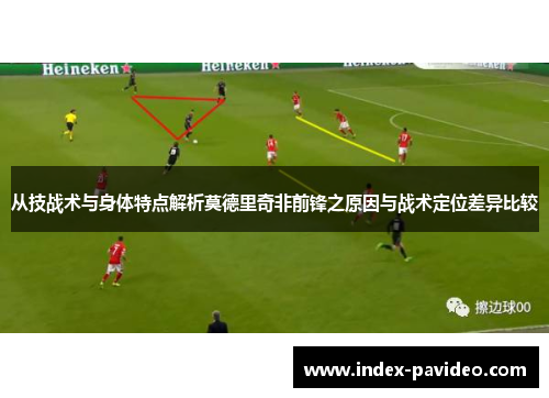 从技战术与身体特点解析莫德里奇非前锋之原因与战术定位差异比较