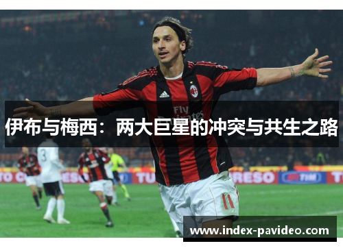伊布与梅西：两大巨星的冲突与共生之路