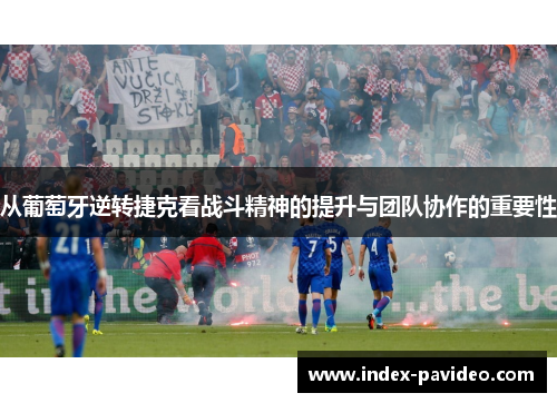 从葡萄牙逆转捷克看战斗精神的提升与团队协作的重要性 从葡萄牙逆转捷克看战斗精神的提升与团队协作的重要性