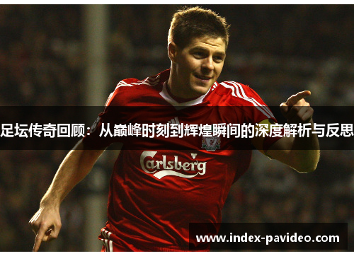 足坛传奇回顾：从巅峰时刻到辉煌瞬间的深度解析与反思