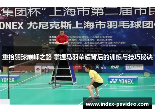 重拾羽球巅峰之路 掌握马羽荣耀背后的训练与技巧秘诀