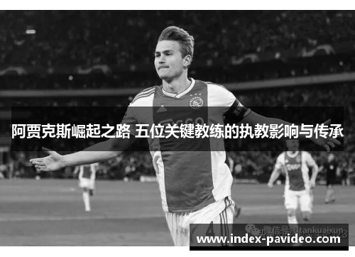 阿贾克斯崛起之路 五位关键教练的执教影响与传承