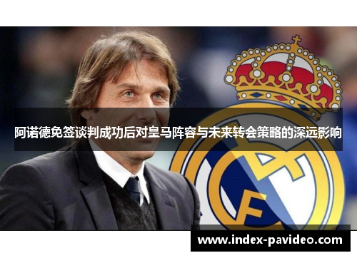 阿诺德免签谈判成功后对皇马阵容与未来转会策略的深远影响