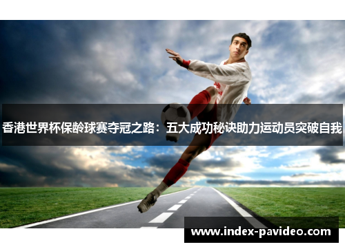 香港世界杯保龄球赛夺冠之路：五大成功秘诀助力运动员突破自我