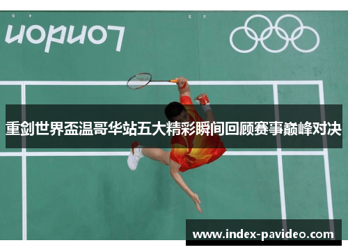 重剑世界盃温哥华站五大精彩瞬间回顾赛事巅峰对决