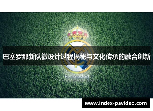 巴塞罗那新队徽设计过程揭秘与文化传承的融合创新