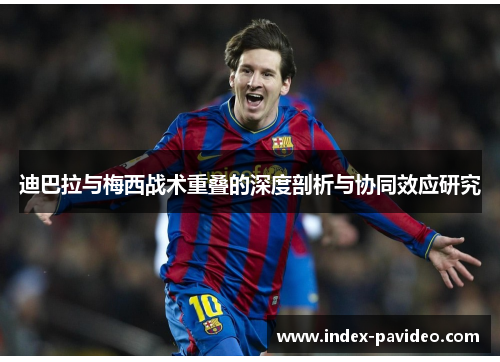 迪巴拉与梅西战术重叠的深度剖析与协同效应研究