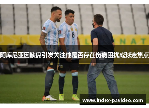 阿库尼亚因缺席引发关注他是否存在伤病困扰成球迷焦点