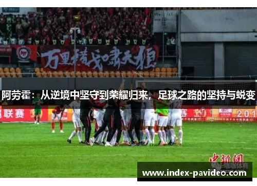 阿劳霍：从逆境中坚守到荣耀归来，足球之路的坚持与蜕变