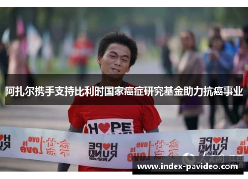 阿扎尔携手支持比利时国家癌症研究基金助力抗癌事业