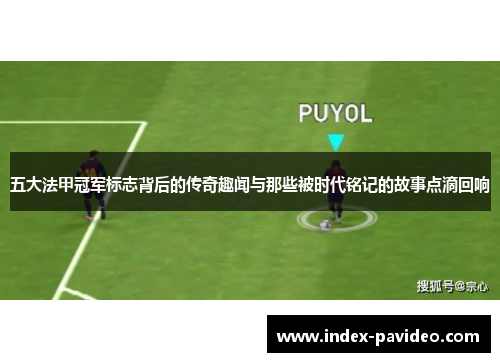 五大法甲冠军标志背后的传奇趣闻与那些被时代铭记的故事点滴回响