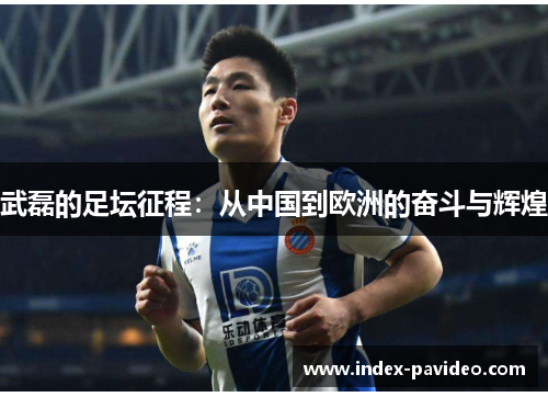 武磊的足坛征程：从中国到欧洲的奋斗与辉煌