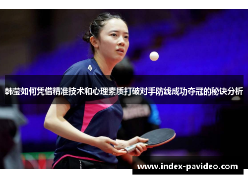 韩莹如何凭借精准技术和心理素质打破对手防线成功夺冠的秘诀分析