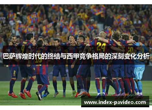 巴萨辉煌时代的终结与西甲竞争格局的深刻变化分析