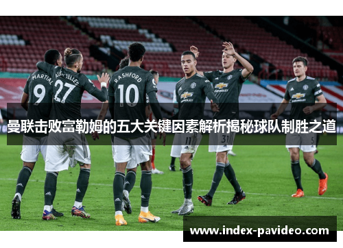 曼联击败富勒姆的五大关键因素解析揭秘球队制胜之道 曼联击败富勒姆的五大关键因素解析揭秘球队制胜之道