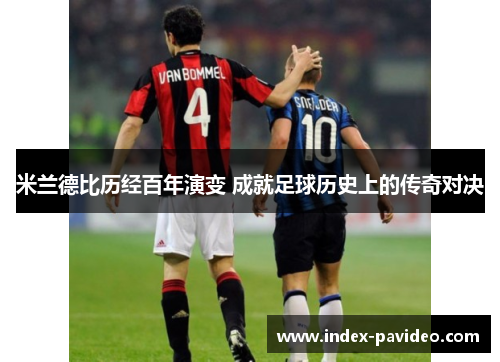 米兰德比历经百年演变 成就足球历史上的传奇对决