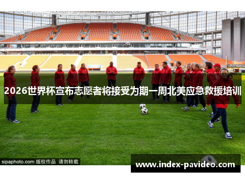 2026世界杯宣布志愿者将接受为期一周北美应急救援培训