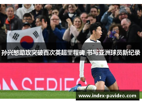 孙兴慜助攻突破百次英超里程碑 书写亚洲球员新纪录