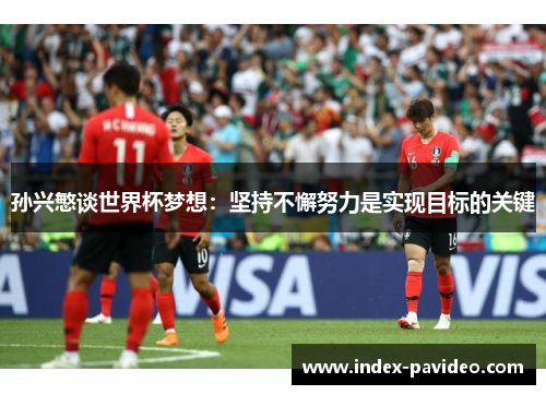 孙兴慜谈世界杯梦想：坚持不懈努力是实现目标的关键