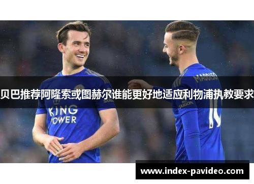 贝巴推荐阿隆索或图赫尔谁能更好地适应利物浦执教要求
