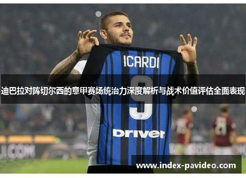 迪巴拉对阵切尔西的意甲赛场统治力深度解析与战术价值评估全面表现