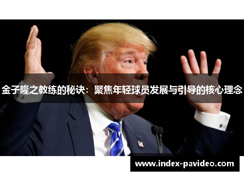 金子隆之教练的秘诀：聚焦年轻球员发展与引导的核心理念