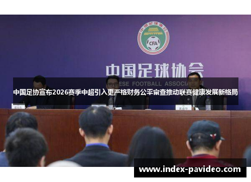 中国足协宣布2026赛季中超引入更严格财务公平审查推动联赛健康发展新格局