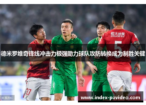 德米罗维奇锋线冲击力极强助力球队攻防转换成为制胜关键