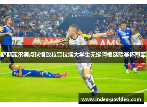 萨斯菲尔德点球惜败拉普拉塔大学生无缘阿根廷联赛杯冠军 萨斯菲尔德点球惜败拉普拉塔大学生无缘阿根廷联赛杯冠军