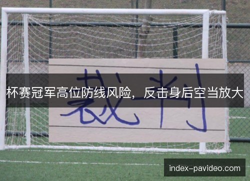 杯赛冠军高位防线风险，反击身后空当放大
